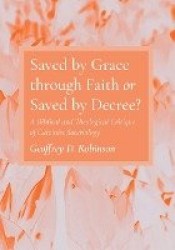 Saved by Grace Through Faith or Saved by Decree? - A Biblical and Theological Critique of Calvinist Soteriology