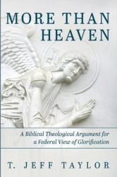 More Than Heaven - A Biblical Theological Argument for a Federal View of Glorification