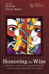 Honoring the Wise - Wisdom in Scripture, Ministry, and Life: Celebrating Lindsay Wilson's Thirty Years at Ridley