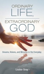Ordinary Life, Extraordinary God - Dreams, Visions, and Miracles in the Everyday