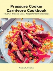 Pressure Cooker Carnivore Cookbook - Flavorful Pressure Cooker Recipes for Carnivores People