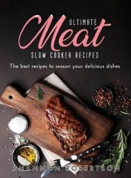 Ultimate Meat Slow Cooker Recipes - The best recipes to season your delicious dishes