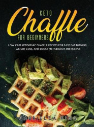Keto Chaffle for Beginners - LOW CARB KETOGENIC CHAFFLE RECIPES FOR FAST FAT BURNING, WEIGHT LOSS, AND BOOST METABOLISM. 200 Rec