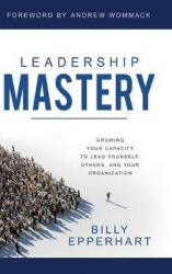 Leadership Mastery - Growing Your Capacity to Lead Yourself, Others, and Your Organization