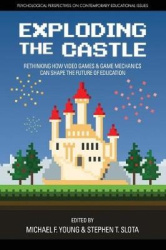 Exploding the Castle - Rethinking How Video Games & Game MechanicsCan Shape the Future of Education
