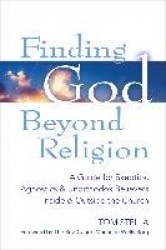 Finding God Beyond Religion - A Guide for Skeptics, Agnostics & Unorthodox Believers Inside & Outside the Church