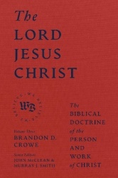 The Lord Jesus Christ - The Biblical Doctrine of the Person and Work of Christ