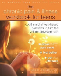 The Chronic Pain and Illness Workbook for Teens - CBT and Mindfulness-Based Practices to Turn the Volume Down on Pain