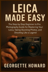 Leica Camera Made Easy - The Step-by-Step Beginner to Pro Photography Guide for Mastering Your Leica, Taking Stunning Photos, an