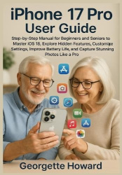 iPhone 17 Pro User Guide - Step-by-Step Manual for Beginners and Seniors to Master iOS 18, Explore Hidden Features, Customize Se