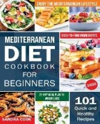 Mediterranean Diet For Beginners - 101 Quick and Healthy Recipes with Easy-to-Find Ingredients to Enjoy The Mediterranean Lifest