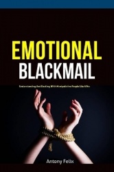 Emotional Blackmail - Understanding And Dealing With Manipulative People Like A Pro
