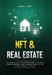 NFT and Real Estate - The Complete Guide to Successfully Invest in, Create and Sell Non-Fungible Tokens in the Virtual Property 