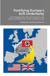 Fortifying Europe's Soft Underbelly - The Rupnik Line, the Vallo Alpino and Other Fortifications of the Ljubljana Gap
