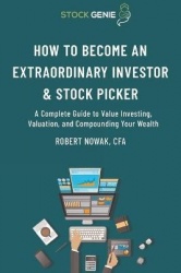 How to Become an Extraordinary Investor and Stock Picker - A Complete Guide to Value Investing, Valuation, and Compounding Your 