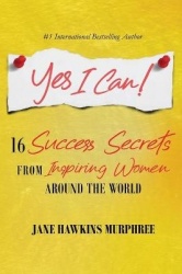 Yes I Can! - 16 Success Secrets of Inspiring Women from Around the World
