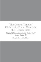 The Central Tenet of Christianity Found Clearly in the Hebrew Bible - 83 English Translations of Isaiah Chapter 52:13 through Ch