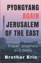 Pyongyang Again Jerusalem of the East: Prayer, Prophets and Deals