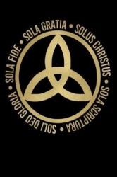 Sola Fide, Sola Gratia, Solus Christus, Sola Scriptura, Soli Deo Gloria: Five Solas Triquetra Journal for Reformed Believers, Lu