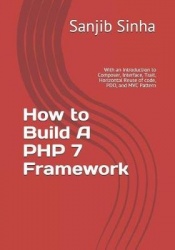 How to Build A PHP 7 Framework - With an Introduction to Composer, Interface, Trait, Horizontal Reuse of code, PDO, and MVC Patt