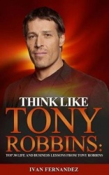 Think Like Tony Robbins - Top 30 Life and Business Lessons from Tony Robbins