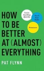How to be Better at (Almost) Everything - Learn Anything Quickly, Stack Your Skills, Dominate