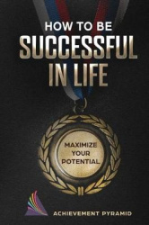 How To Be Successful In Life - Maximize Your Potential