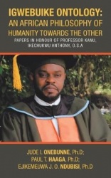 Igwebuike Ontology - an African Philosophy of Humanity Towards the Other: Papers in Honour of Professor Kanu, Ikechukwu Anthony,