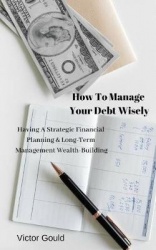 How to Manage Your Debt Wisely - Having a Strategic Financial Planning & Long-Management Term Wealth Building