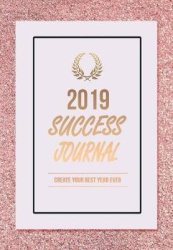 2019 Success Journal: Create Your Best Year Ever