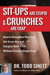 Sit-ups Are Stupid & Crunches Are Crap - How to Strengthen Your Core, Get Great Abs and Conquer Back Pain Without Doing a Single