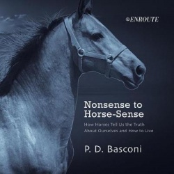 Nonsense to Horse-Sense - How Horses Tell Us the Truth about Ourselves and How to Live