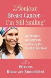 Bonjour, Breast Cancer - I'm Still Smiling! - Wit, Wisdom, and Optimism for Beating the Breast Cancer Blues