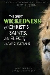 The Great Wickedness of Christ's Saints, His Elect, and All Christians - This Book is the Revelation I will give to Apostle John