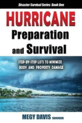 Hurricane Preparedness and Survival - Step-by-Step Lists to Minimize Body and Property Damage