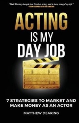 Acting Is My Day Job: Seven Strategies To Market And Make Money As An Actor