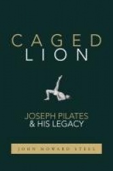 Caged Lion - Joseph Pilates and His Legacy