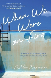 When We Were on Fire - A Memoir of Consuming Faith, Tangled Love, and Starting Over
