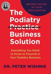 The Podiatry Practice Business Solution - Everything You Need to Know to Flourish in Your Podiatry Business