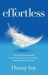 Effortless - The Counter-Intuitive Business Growth Formula for Coaches, Consultants, Authors, Speakers, and Experts