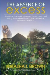 The Absence of Excess - Stories on Cultural Immersion, Godly Love, and Living Surrendered from a Black American Missionary in Af