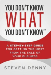 You Don't Know What You Don't Know - A Step-by-Step Guide For Getting the Most From the Sale of Your Business