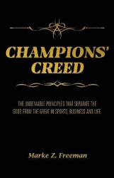 CHAMPIONS' Creed - The Undeniable Principles That Separate the Good From the Great in Sports, Business and Life.