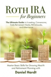 Roth IRA for Beginners - The Ultimate Guide to Investing, Conversions, Early Retirement Hacks, Withdrawals, and Inheritance - Ma