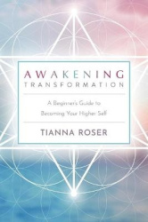 Awakening Transformation - A Beginner's Guide to Becoming Your Higher Self