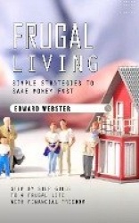 Frugal Living - Simple Strategies to Save Money Fast (Step by Step Guide to a Frugal Life With Financial Freedom)