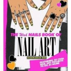 The WAH Nails Book of Nail Art - Featuring 25 cool nail art projects to do at home