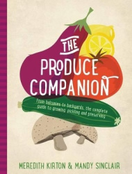 The Produce Companion - From Balconies to Backyards-the Complete Guide to Growing, Pickling and Preserving