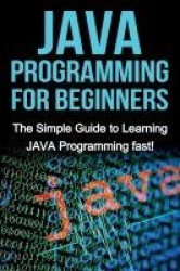 JAVA Programming for Beginners - The Simple Guide to Learning JAVA Programming fast!