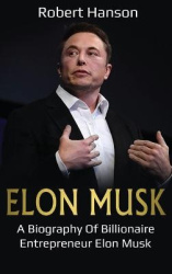Elon Musk - A Biography of Billionaire Entrepreneur Elon Musk
